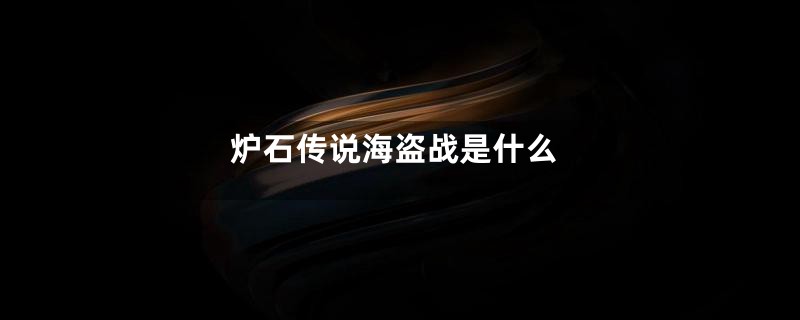 炉石传说海盗战是什么