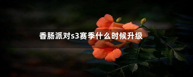 香肠派对s3赛季什么时候升级