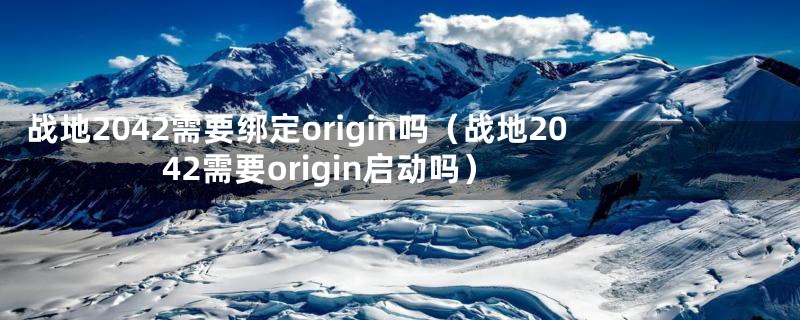 战地2042需要绑定origin吗（战地2042需要origin启动吗）