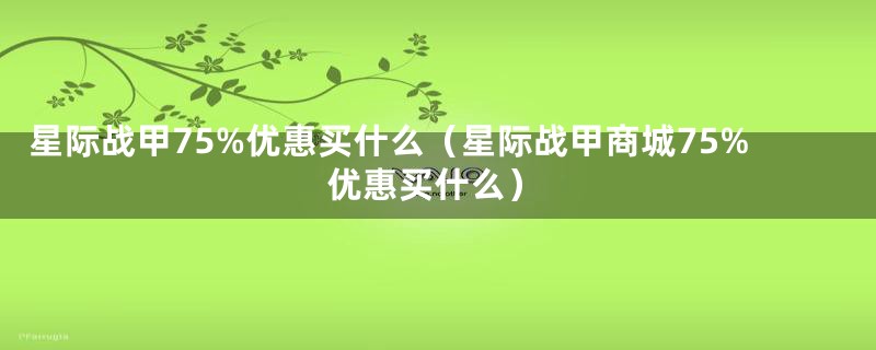 星际战甲75%优惠买什么（星际战甲商城75%优惠买什么）