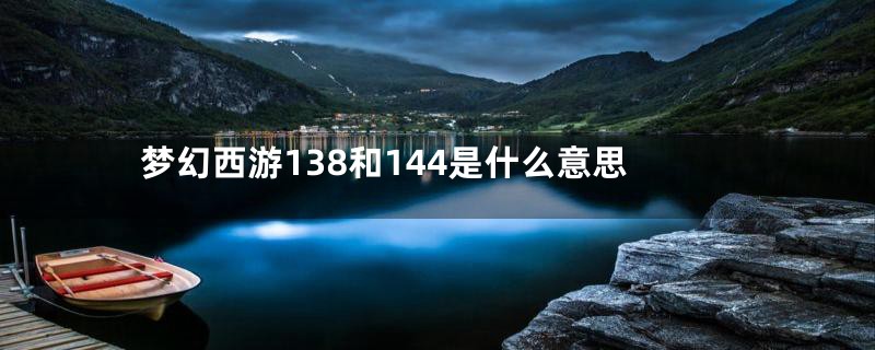 梦幻西游138和144是什么意思