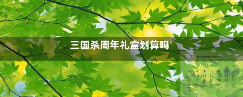 三国杀周年礼盒划算吗