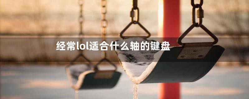 经常lol适合什么轴的键盘