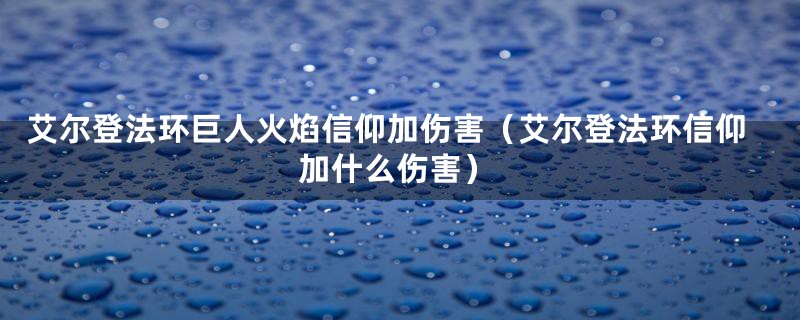 艾尔登法环巨人火焰信仰加伤害（艾尔登法环信仰加什么伤害）