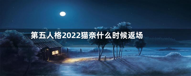 第五人格2022猫奈什么时候返场