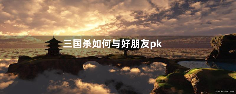 三国杀如何与好朋友pk