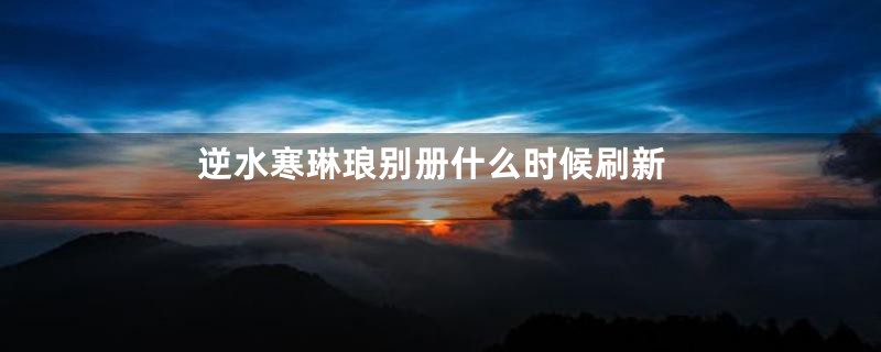 逆水寒琳琅别册什么时候刷新