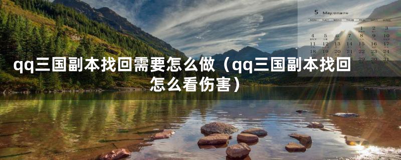 qq三国副本找回需要怎么做（qq三国副本找回怎么看伤害）