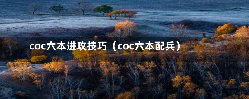 coc六本进攻技巧（coc六本配兵）