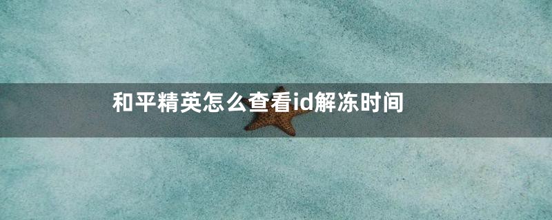 和平精英怎么查看id解冻时间