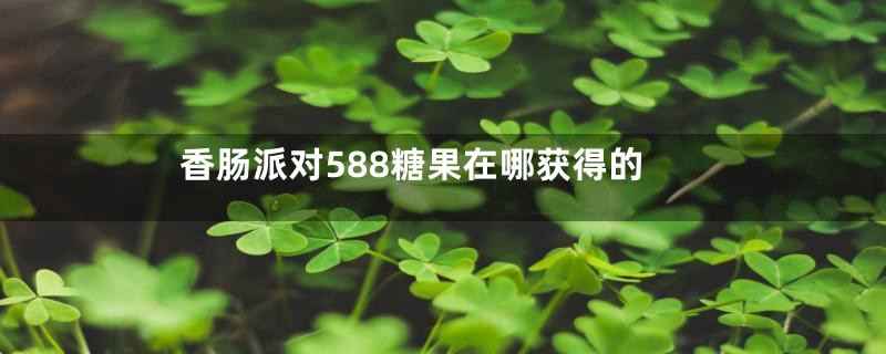 香肠派对588糖果在哪获得的