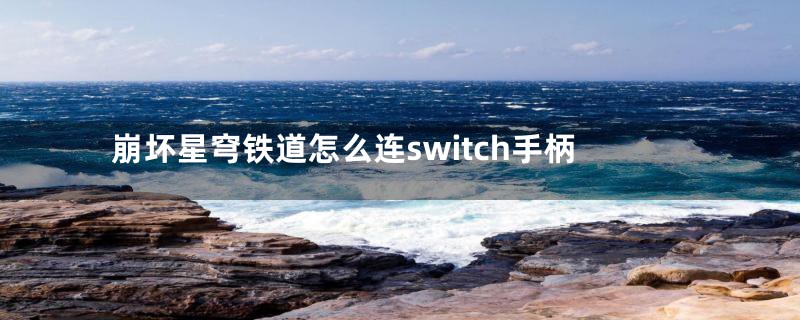 崩坏星穹铁道怎么连switch手柄