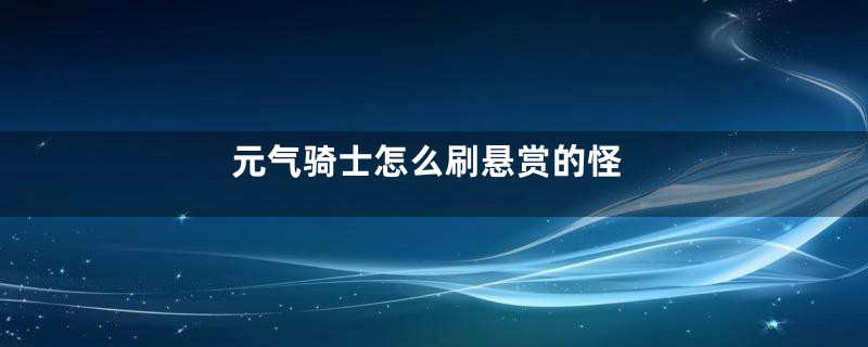 元气骑士怎么刷悬赏的怪