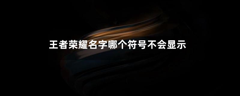 王者荣耀名字哪个符号不会显示