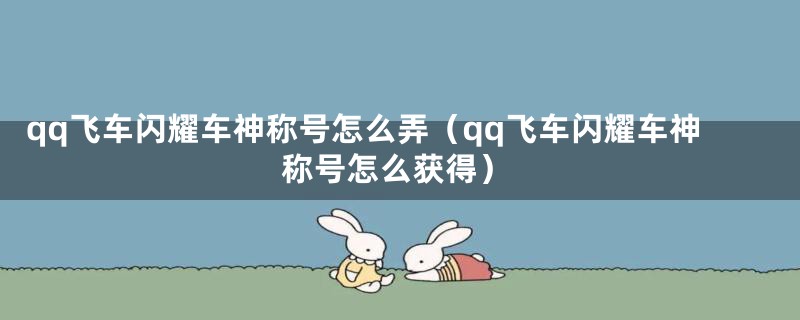 qq飞车闪耀车神称号怎么弄（qq飞车闪耀车神称号怎么获得）