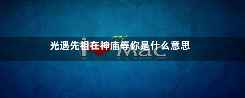 光遇先祖在神庙等你是什么意思