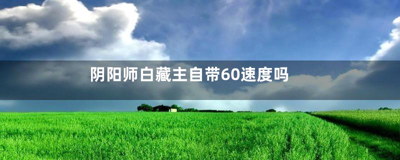 阴阳师白藏主自带60速度吗