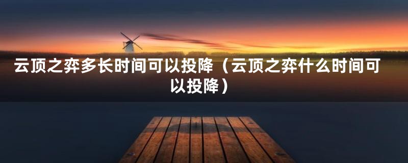 云顶之弈多长时间可以投降（云顶之弈什么时间可以投降）