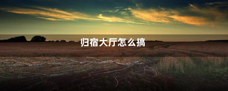 归宿大厅怎么搞