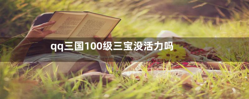 qq三国100级三宝没活力吗