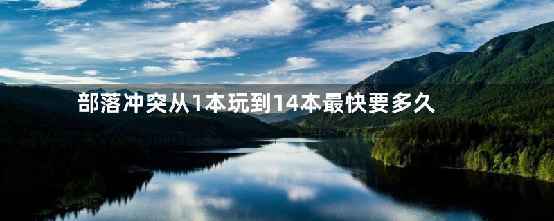 部落冲突从1本玩到14本最快要多久