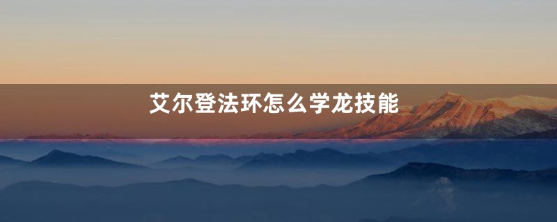 艾尔登法环怎么学龙技能