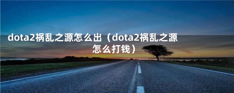 dota2祸乱之源怎么出（dota2祸乱之源怎么打钱）