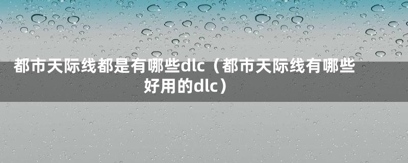 都市天际线都是有哪些dlc（都市天际线有哪些好用的dlc）