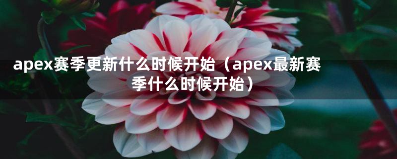 apex赛季更新什么时候开始（apex最新赛季什么时候开始）