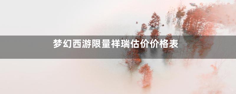 梦幻西游限量祥瑞估价价格表