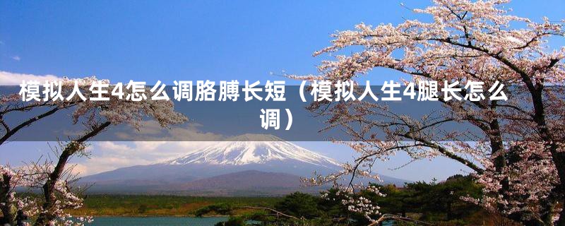 模拟人生4怎么调胳膊长短（模拟人生4腿长怎么调）