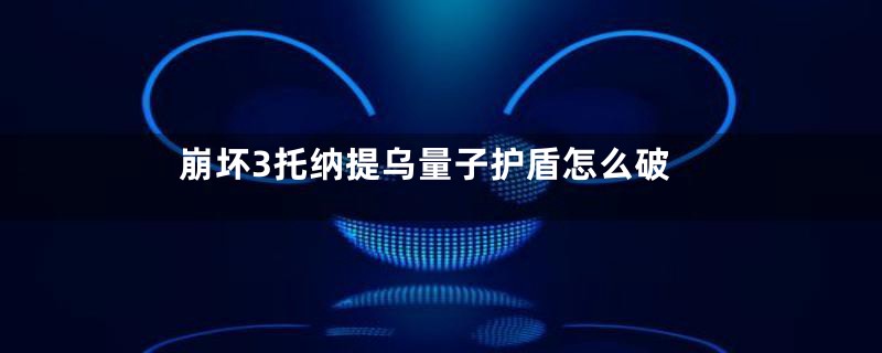 崩坏3托纳提乌量子护盾怎么破