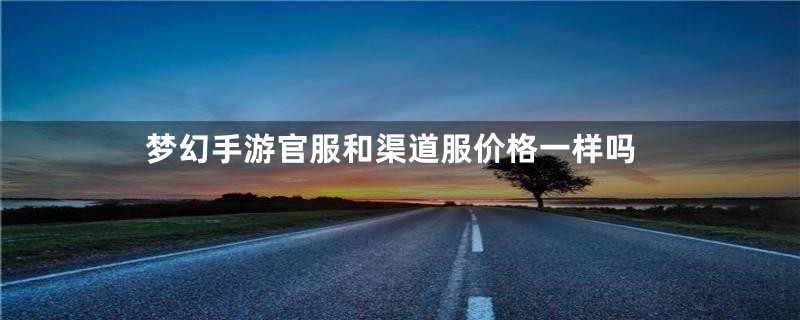 梦幻手游官服和渠道服价格一样吗