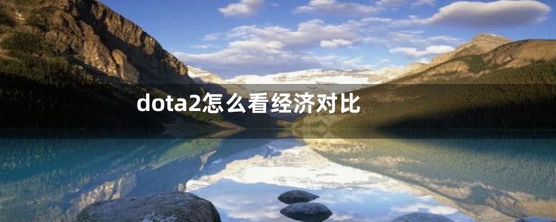 dota2怎么看经济对比