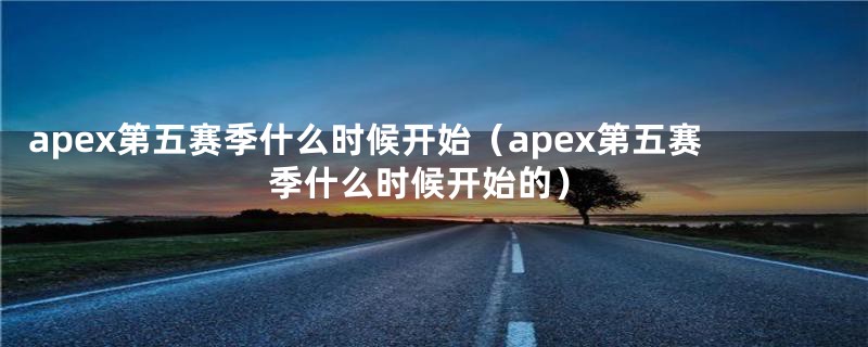 apex第五赛季什么时候开始（apex第五赛季什么时候开始的）