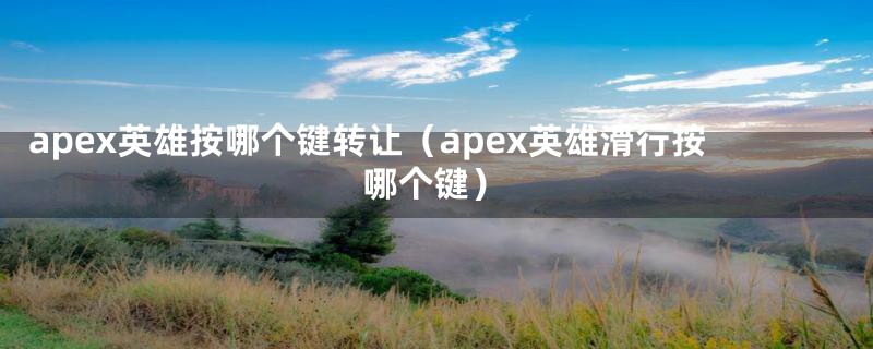 apex英雄按哪个键转让（apex英雄滑行按哪个键）