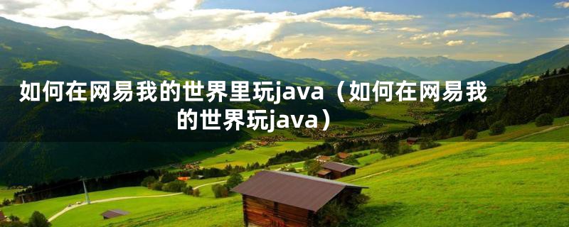 如何在网易我的世界里玩java（如何在网易我的世界玩java）