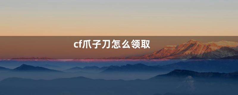 cf爪子刀怎么领取