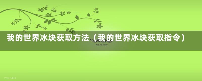 我的世界冰块获取方法（我的世界冰块获取指令）