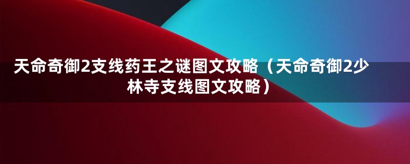 天命奇御2支线药王之谜图文攻略（天命奇御2少林寺支线图文攻略）