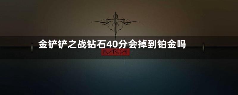 金铲铲之战钻石40分会掉到铂金吗