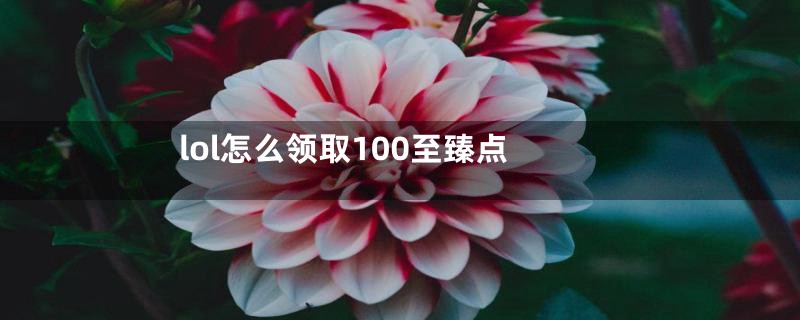 lol怎么领取100至臻点