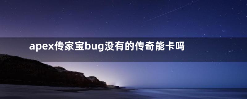 apex传家宝bug没有的传奇能卡吗