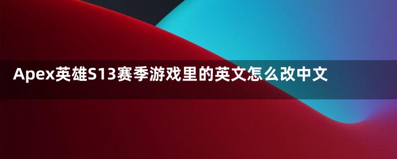 Apex英雄S13赛季游戏里的英文怎么改中文