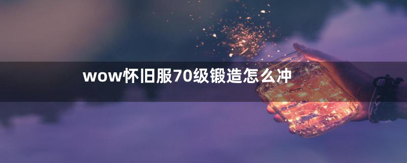 wow怀旧服70级锻造怎么冲