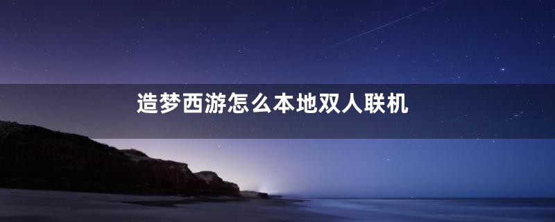 造梦西游怎么本地双人联机