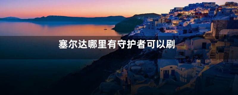 塞尔达哪里有守护者可以刷