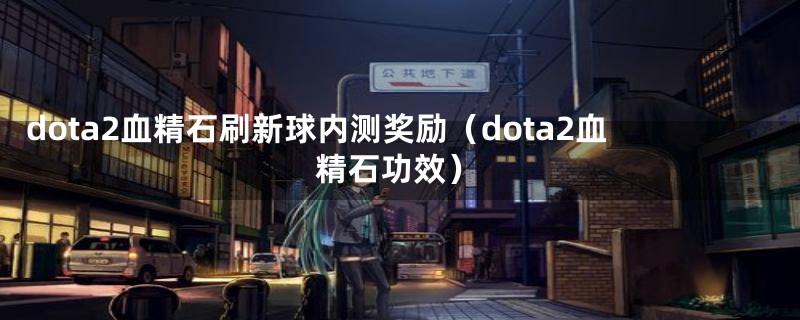 dota2血精石刷新球内测奖励（dota2血精石功效）