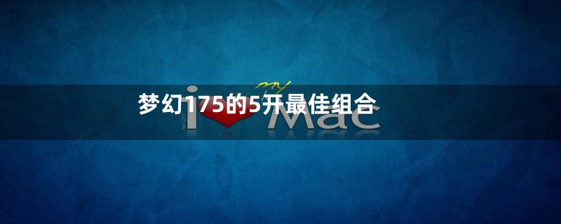 梦幻175的5开最佳组合