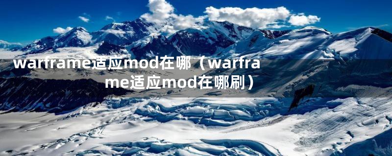 warframe适应mod在哪（warframe适应mod在哪刷）